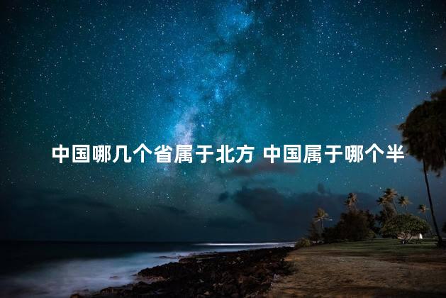 中国哪几个省属于北方 中国属于哪个半球